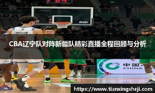 谈球吧CBA辽宁队对阵新疆队精彩直播全程回顾与分析