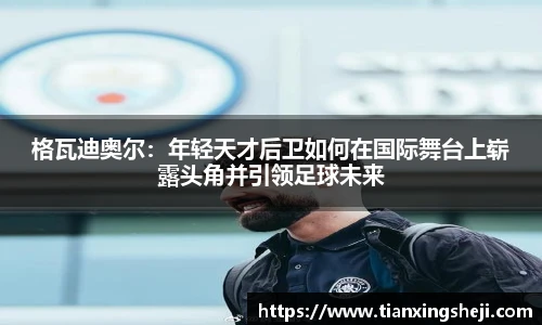 谈球吧格瓦迪奥尔：年轻天才后卫如何在国际舞台上崭露头角并引领足球未来
