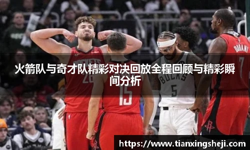 谈球吧火箭队与奇才队精彩对决回放全程回顾与精彩瞬间分析
