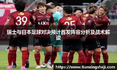 谈球吧瑞士与日本足球对决预计首发阵容分析及战术解读