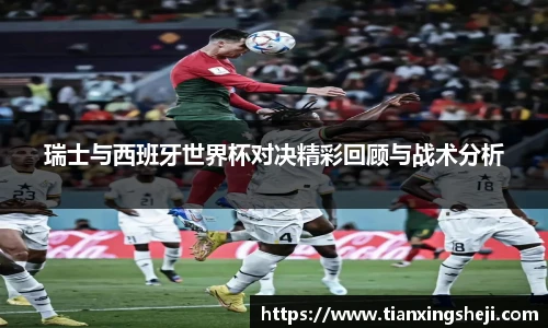 谈球吧瑞士与西班牙世界杯对决精彩回顾与战术分析