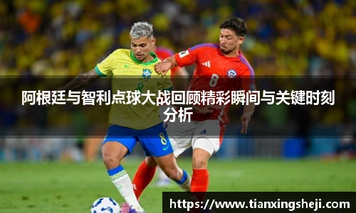 谈球吧阿根廷与智利点球大战回顾精彩瞬间与关键时刻分析