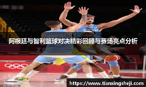 谈球吧阿根廷与智利篮球对决精彩回顾与赛场亮点分析