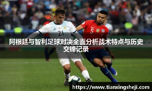 谈球吧阿根廷与智利足球对决全面分析战术特点与历史交锋记录