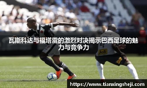 谈球吧瓦斯科达与福塔雷的激烈对决揭示巴西足球的魅力与竞争力