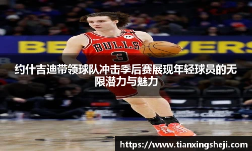 谈球吧约什吉迪带领球队冲击季后赛展现年轻球员的无限潜力与魅力