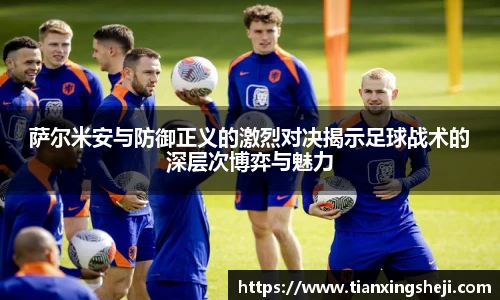 谈球吧萨尔米安与防御正义的激烈对决揭示足球战术的深层次博弈与魅力