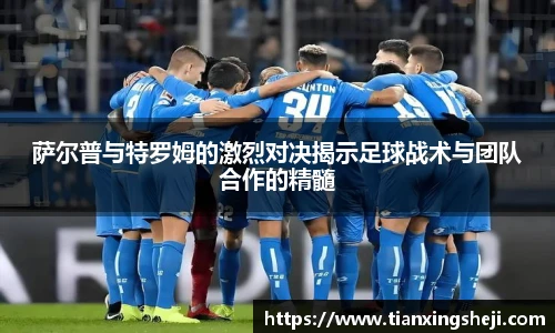 谈球吧萨尔普与特罗姆的激烈对决揭示足球战术与团队合作的精髓