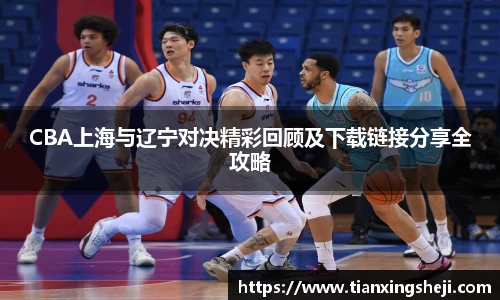 谈球吧CBA上海与辽宁对决精彩回顾及下载链接分享全攻略