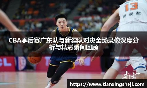 谈球吧CBA季后赛广东队与新疆队对决全场录像深度分析与精彩瞬间回顾