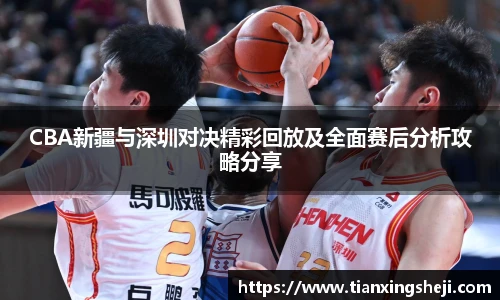 谈球吧CBA新疆与深圳对决精彩回放及全面赛后分析攻略分享